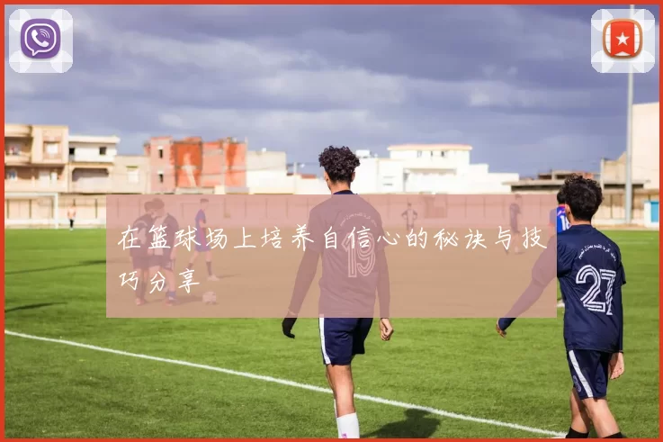 在篮球场上培养自信心的秘诀与技巧分享