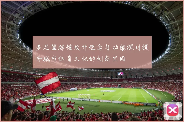 多层篮球馆设计理念与功能探讨提升城市体育文化的创新空间