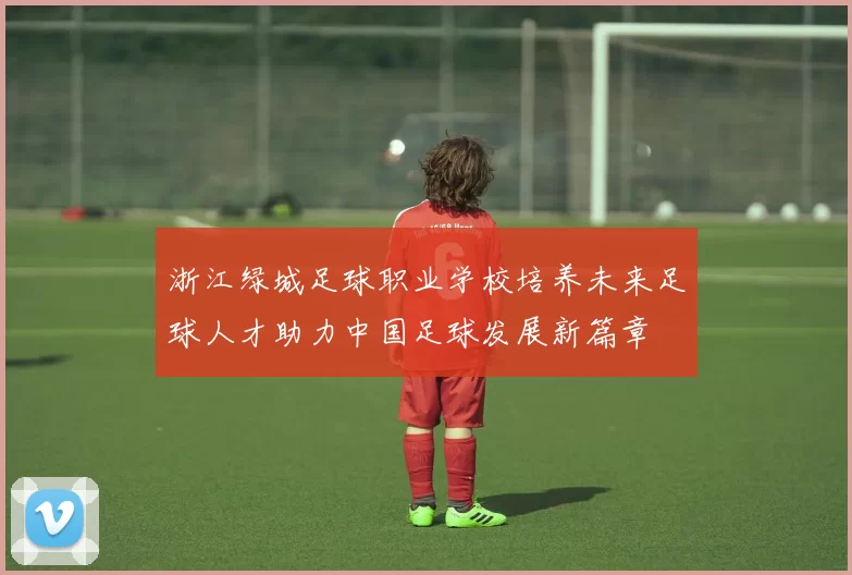 浙江绿城足球职业学校培养未来足球人才助力中国足球发展新篇章